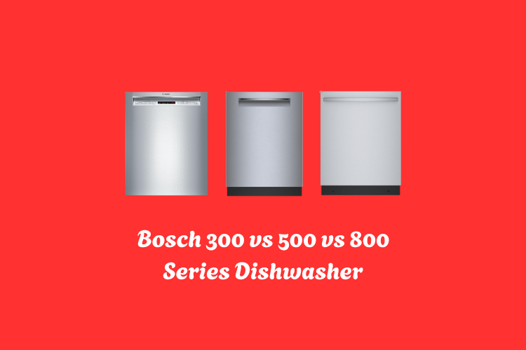 bosch dishwasher 300 vs 500 vs 800